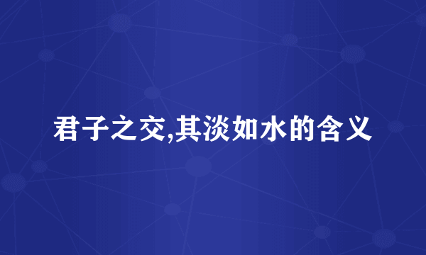 君子之交,其淡如水的含义