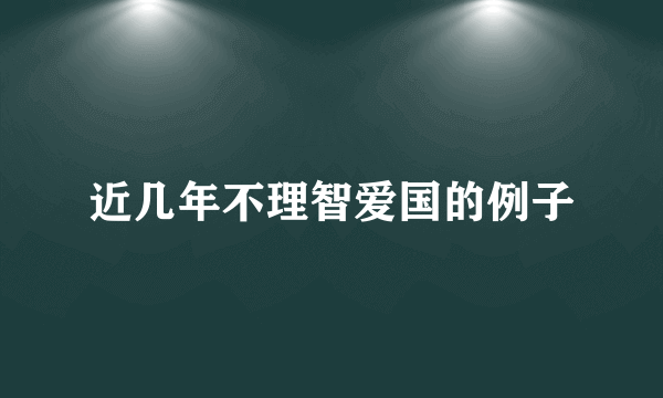 近几年不理智爱国的例子