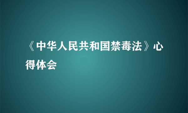 《中华人民共和国禁毒法》心得体会