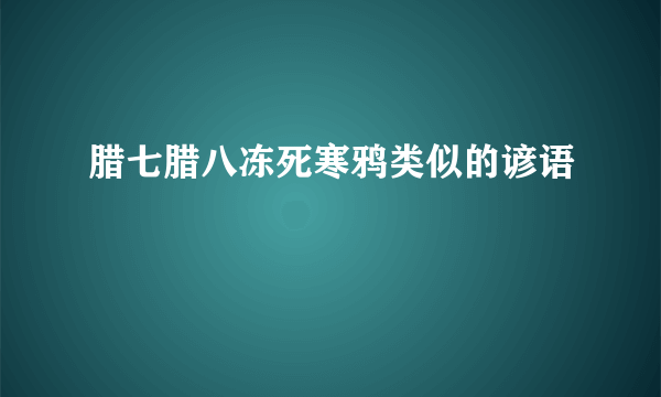 腊七腊八冻死寒鸦类似的谚语