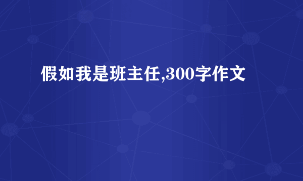 假如我是班主任,300字作文