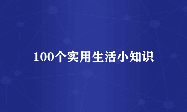 100个实用生活小知识