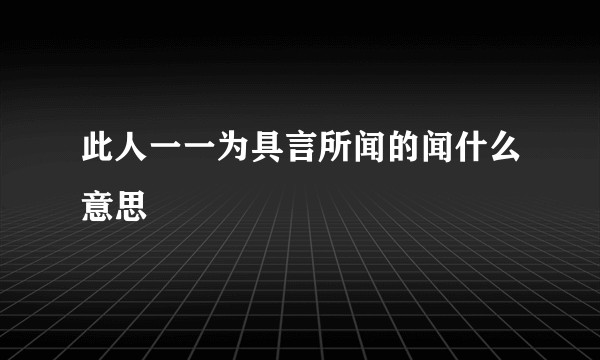 此人一一为具言所闻的闻什么意思