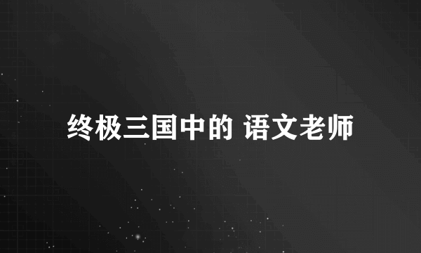 终极三国中的 语文老师