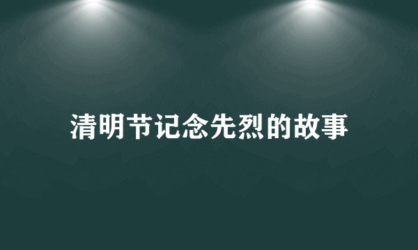 清明节记念先烈的故事