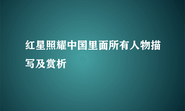 红星照耀中国里面所有人物描写及赏析