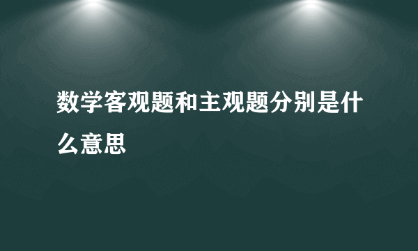 数学客观题和主观题分别是什么意思