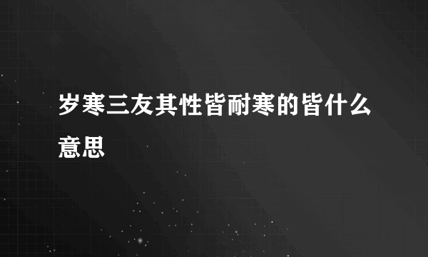 岁寒三友其性皆耐寒的皆什么意思