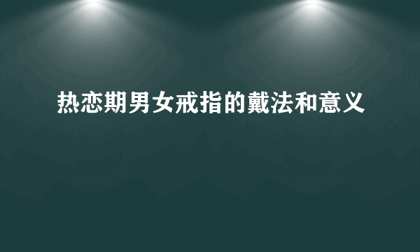 热恋期男女戒指的戴法和意义