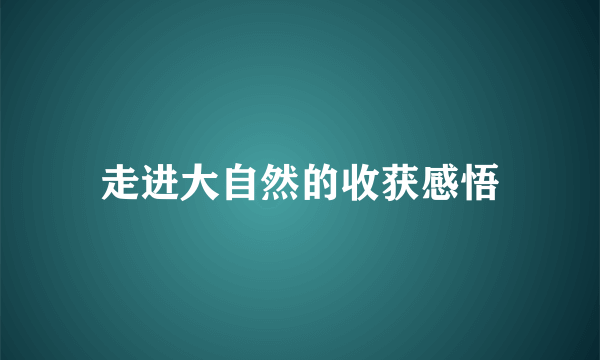 走进大自然的收获感悟
