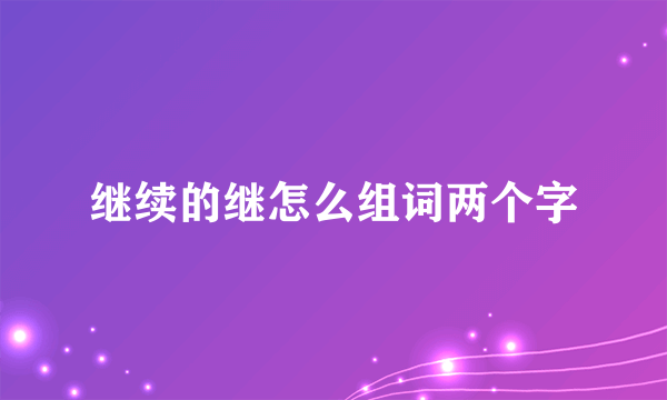 继续的继怎么组词两个字