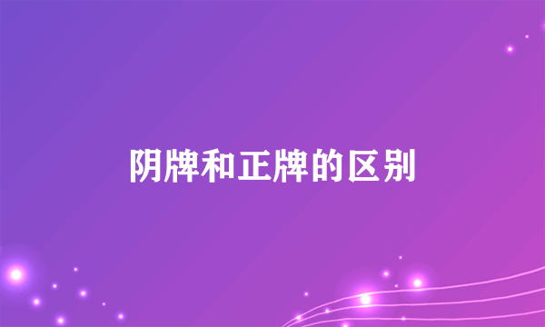 阴牌和正牌的区别