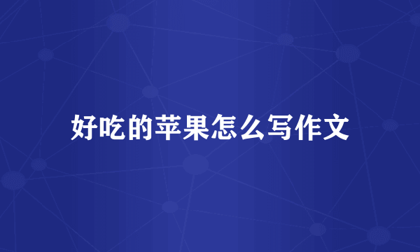 好吃的苹果怎么写作文