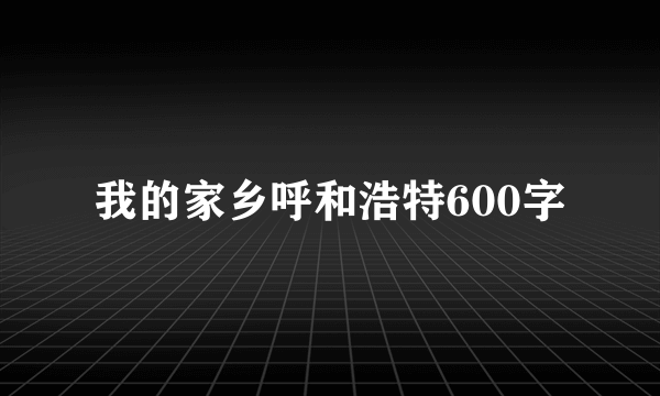 我的家乡呼和浩特600字