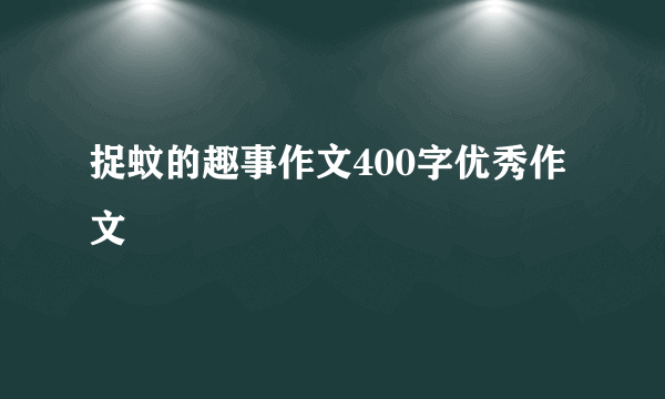 捉蚊的趣事作文400字优秀作文