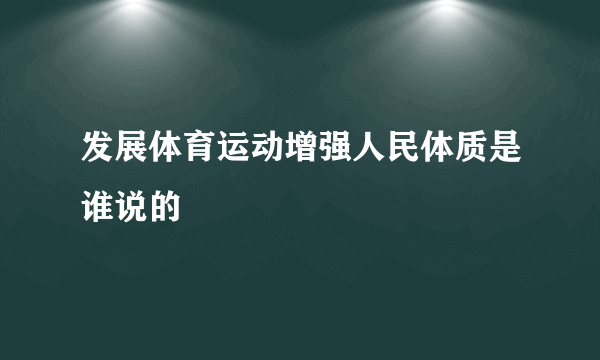 发展体育运动增强人民体质是谁说的