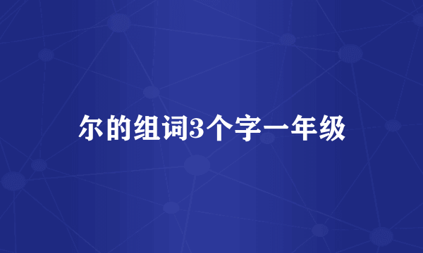 尔的组词3个字一年级