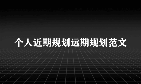 个人近期规划远期规划范文