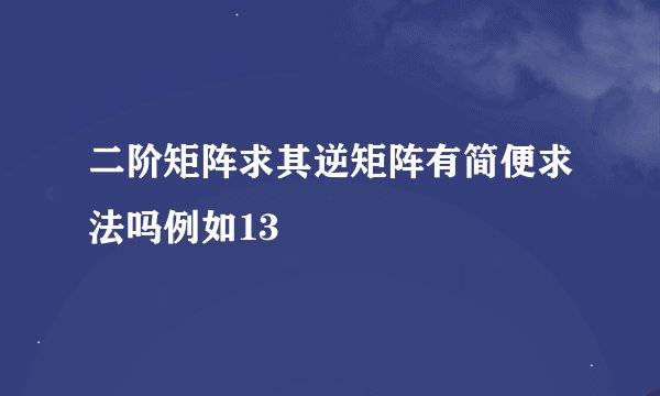 二阶矩阵求其逆矩阵有简便求法吗例如13