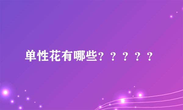 单性花有哪些？？？？？