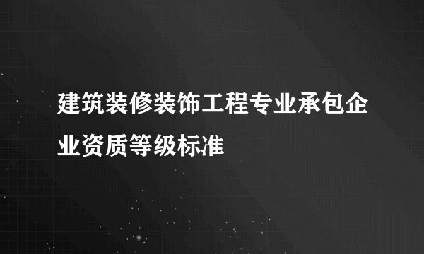 建筑装修装饰工程专业承包企业资质等级标准