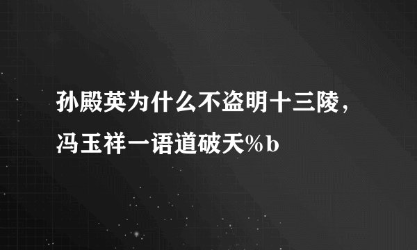 孙殿英为什么不盗明十三陵，冯玉祥一语道破天%b