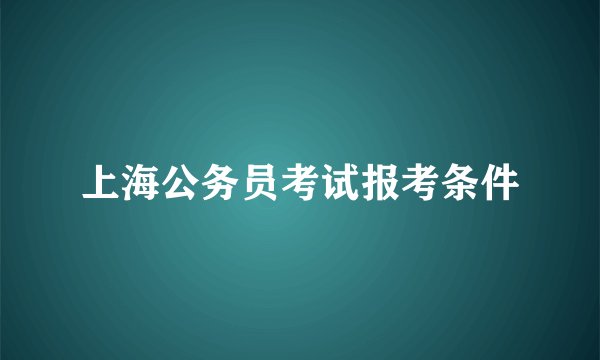 上海公务员考试报考条件