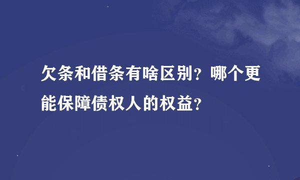 欠条和借条有啥区别？哪个更能保障债权人的权益？