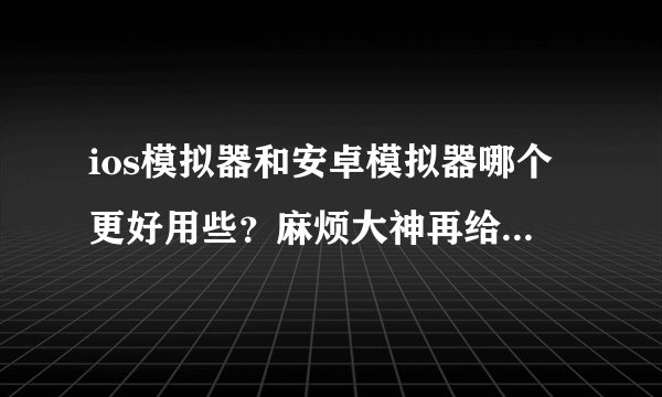 ios模拟器和安卓模拟器哪个更好用些？麻烦大神再给一个好用的模拟器