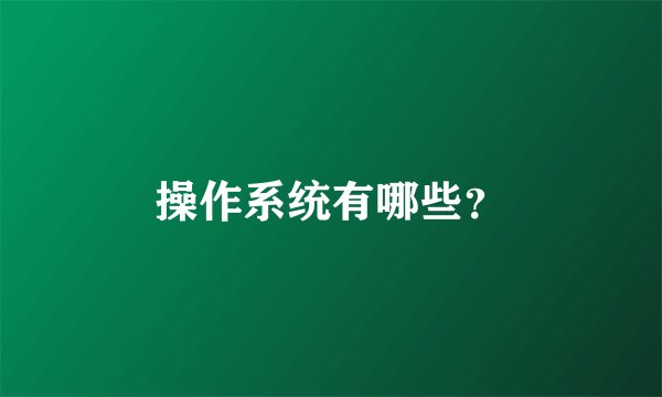 操作系统有哪些？