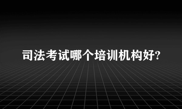 司法考试哪个培训机构好?