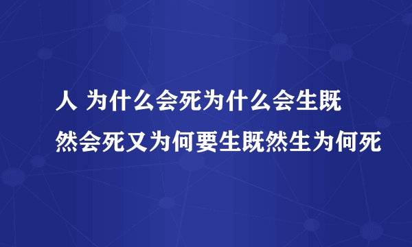 人 为什么会死为什么会生既然会死又为何要生既然生为何死