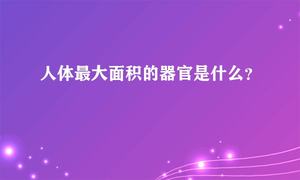 人体最大面积的器官是什么？