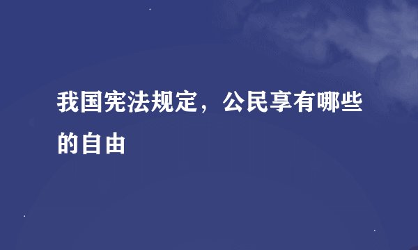 我国宪法规定，公民享有哪些的自由