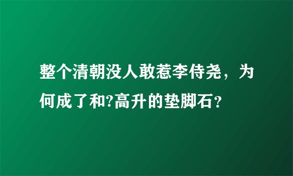 整个清朝没人敢惹李侍尧，为何成了和?高升的垫脚石？