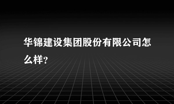 华锦建设集团股份有限公司怎么样？