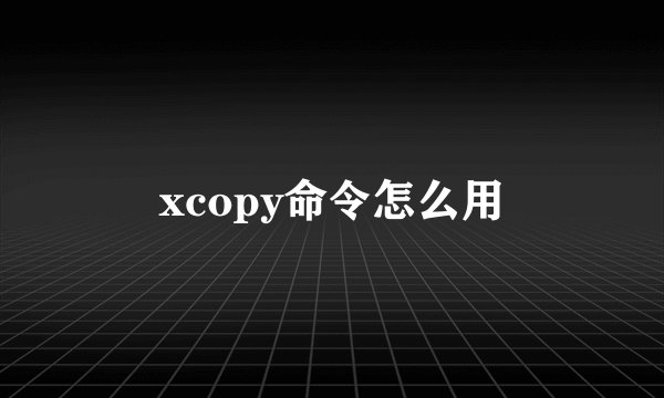 xcopy命令怎么用