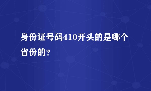 身份证号码410开头的是哪个省份的？