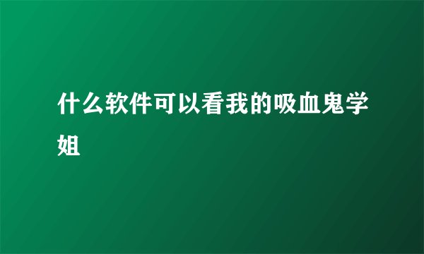 什么软件可以看我的吸血鬼学姐