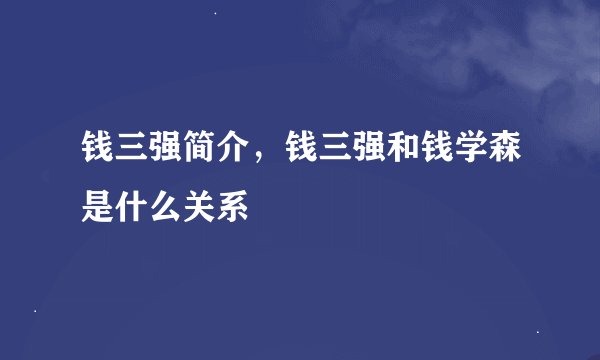 钱三强简介，钱三强和钱学森是什么关系