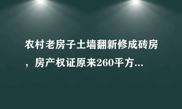 农村老房子土墙翻新修成砖房，房产权证原来260平方米被村里批为90平方米这样复合政策吗感觉被忽悠了