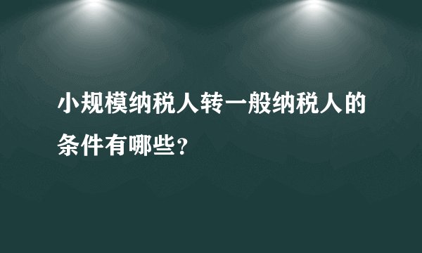 小规模纳税人转一般纳税人的条件有哪些？