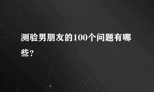 测验男朋友的100个问题有哪些？