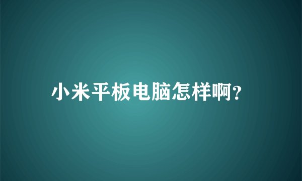 小米平板电脑怎样啊？