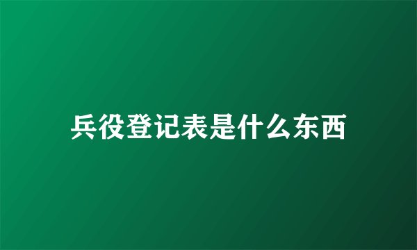 兵役登记表是什么东西
