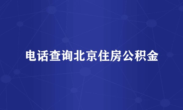 电话查询北京住房公积金
