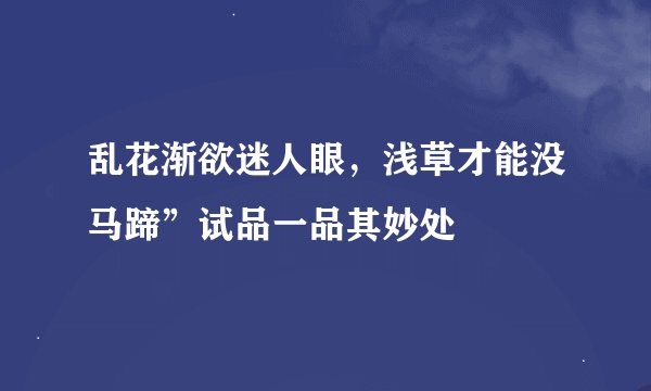 乱花渐欲迷人眼，浅草才能没马蹄”试品一品其妙处