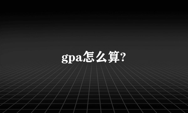 gpa怎么算?