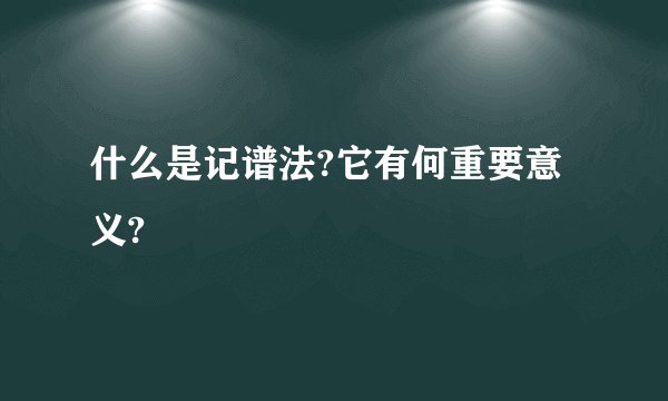 什么是记谱法?它有何重要意义?
