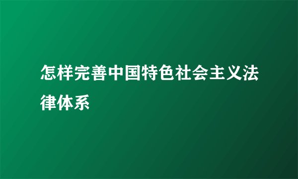 怎样完善中国特色社会主义法律体系